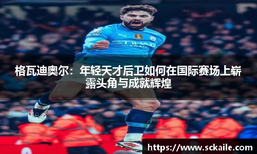 格瓦迪奥尔：年轻天才后卫如何在国际赛场上崭露头角与成就辉煌