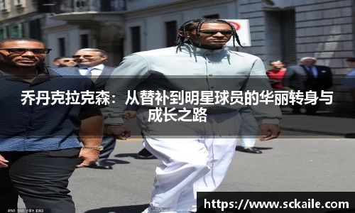 乔丹克拉克森：从替补到明星球员的华丽转身与成长之路