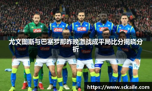 尤文图斯与巴塞罗那昨晚激战成平局比分揭晓分析