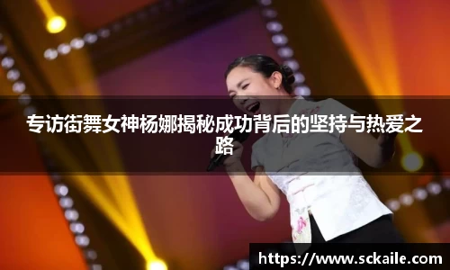专访街舞女神杨娜揭秘成功背后的坚持与热爱之路