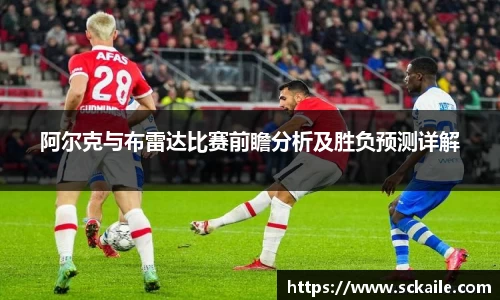 阿尔克与布雷达比赛前瞻分析及胜负预测详解